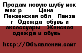 Продам новую шубу иск мех р46-48 › Цена ­ 1 500 - Пензенская обл., Пенза г. Одежда, обувь и аксессуары » Женская одежда и обувь   